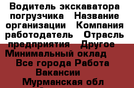 Водитель экскаватора-погрузчика › Название организации ­ Компания-работодатель › Отрасль предприятия ­ Другое › Минимальный оклад ­ 1 - Все города Работа » Вакансии   . Мурманская обл.,Апатиты г.